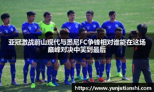 亚冠激战蔚山现代与悉尼FC争锋相对谁能在这场巅峰对决中笑到最后