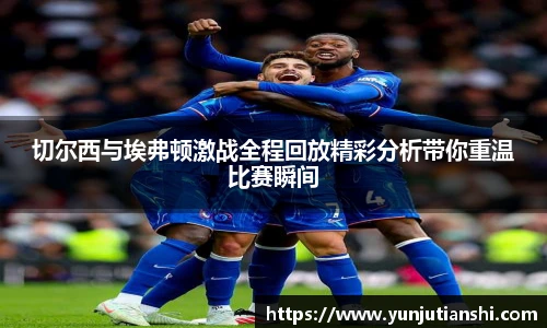 切尔西与埃弗顿激战全程回放精彩分析带你重温比赛瞬间