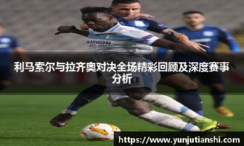 利马索尔与拉齐奥对决全场精彩回顾及深度赛事分析