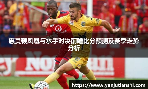 惠灵顿凤凰与水手对决前瞻比分预测及赛季走势分析