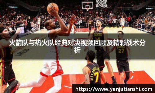 火箭队与热火队经典对决视频回顾及精彩战术分析